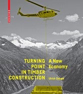 Book cover for Dangel's "Turning Point in Timber Construction:  A New Economy". Design is a photograph of a helicopter hauling a timber construction off a staging area in a scenic mountain range. The helicopter and structure are yellow and the rest of the photo is in black and white. 